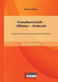 Fremdherrschaft - Diktatur - Umbruch: Tunesien als Vorreiter der Arabischen Revolution