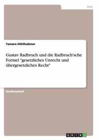 Gustav Radbruch und die Radbruch'sche Formel gesetzliches Unrecht und ubergesetzliches Recht