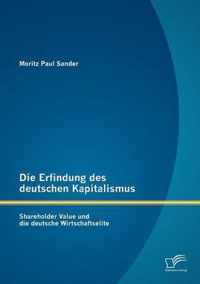 Die Erfindung des deutschen Kapitalismus: Shareholder Value und die deutsche Wirtschaftselite