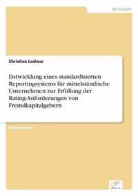 Entwicklung eines standardisierten Reportingsystems fur mittelstandische Unternehmen zur Erfullung der Rating-Anforderungen von Fremdkapitalgebern