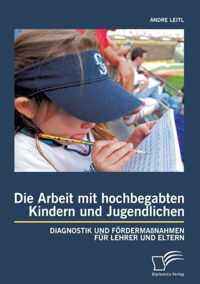 Die Arbeit mit hochbegabten Kindern und Jugendlichen: Diagnostik und Fördermaßnahmen für Lehrer und Eltern