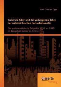 Friedrich Adler und die verborgenen Jahre der österreichischen Sozialdemokratie: Die austromarxistische Exilpolitik 1938 bis 1945 im Spiegel Amsterdam