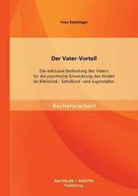 Der Vater-Vorteil: Die exklusive Bedeutung des Vaters für die psychische Entwicklung des Kindes im Kleinkind-, Schulkind- und Jugendalter