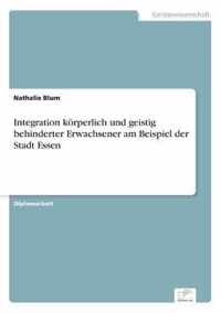 Integration koerperlich und geistig behinderter Erwachsener am Beispiel der Stadt Essen