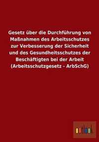 Gesetz uber die Durchfuhrung von Massnahmen des Arbeitsschutzes zur Verbesserung der Sicherheit und des Gesundheitsschutzes der Beschaftigten bei der Arbeit (Arbeitsschutzgesetz - ArbSchG)