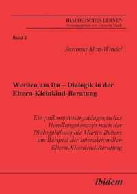 Werden am Du - Dialogik in der Eltern-Kleinkind-Beratung. Ein philosophisch-padagogisches Handlungskonzept nach der Dialogphilosophie Martin Bubers am Beispiel der interaktionellen Eltern-Kleinkind-Beratung