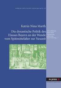 Die dynastische Politik des Hauses Bayern an der Wende vom Spaetmittelalter zur Neuzeit