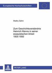 Zum Geschichtsverstaendnis Heinrich Manns in Seiner Essayistischen Arbeit 1905-1950