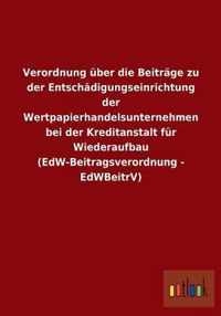 Verordnung uber die Beitrage zu der Entschadigungseinrichtung der Wertpapierhandelsunternehmen bei der Kreditanstalt fur Wiederaufbau (EdW-Beitragsverordnung - EdWBeitrV)