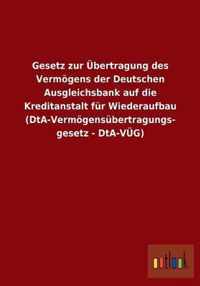 Gesetz zur UEbertragung des Vermoegens der Deutschen Ausgleichsbank auf die Kreditanstalt fur Wiederaufbau (DtA-Vermoegensubertragungsgesetz - DtA-VUEG)