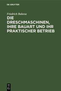 Die Dreschmaschinen, Ihre Bauart Und Ihr Praktischer Betrieb