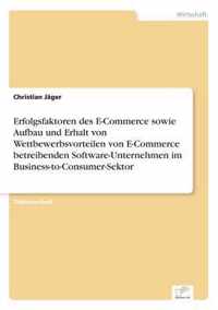 Erfolgsfaktoren des E-Commerce sowie Aufbau und Erhalt von Wettbewerbsvorteilen von E-Commerce betreibenden Software-Unternehmen im Business-to-Consumer-Sektor