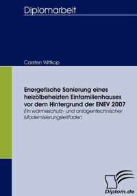 Energetische Sanierung eines heizölbeheizten Einfamilienhauses vor dem Hintergrund der ENEV 2007: Ein wärmeschutz- und anlagentechnischer Modernisieru