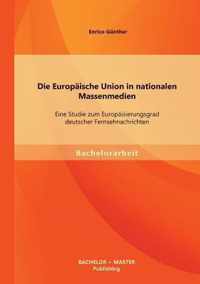 Die Europäische Union in nationalen Massenmedien: Eine Studie zum Europäisierungsgrad deutscher Fernsehnachrichten