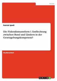 Die Foederalismusreform I. Entflechtung zwischen Bund und Landern in der Gesetzgebungskompetenz?