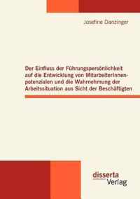 Der Einfluss der Fuhrungspersoenlichkeit auf die Entwicklung von MitarbeiterInnenpotenzialen und die Wahrnehmung der Arbeitssituation aus Sicht der Beschaftigten