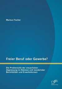 Freier Beruf oder Gewerbe? Die Problematik der steuerlichen Abgrenzung im Rahmen sich wandelnder Berufsbilder und Erwerbsformen