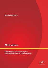 Aktiv Altern: Eine ethische Einschätzung des politischen Konzepts "Active Ageing"