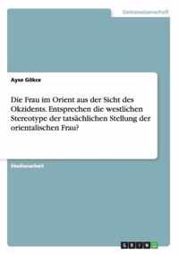 Die Frau im Orient aus der Sicht des Okzidents. Entsprechen die westlichen Stereotype der tatsachlichen Stellung der orientalischen Frau?