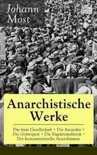 Anarchistische Werke: Die freie Gesellschaft + Die Anarchie + Die Gottespest + Die Eigentumsbestie + Der kommunistische Anarchismus