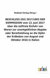 BESCHLUSS (EU) 2017/1003 DER KOMMISSION vom 13. Juni 2017 uber die zollfreie Einfuhr von Waren zur unentgeltlichen Abgabe oder Bereitstellung an die Opfer der Erdbeben von August und Oktober 2016 in Italien