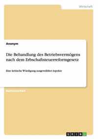 Die Behandlung des Betriebsvermoegens nach dem Erbschaftsteuerreformgesetz