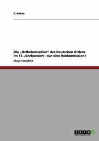 Die "Ostkolonisation" des Deutschen Ordens im 13. Jahrhundert - nur eine Heidenmission?