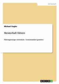 Meisterhaft führen. Führungsenergie entwickeln - Gemeinsamkeit gestalten