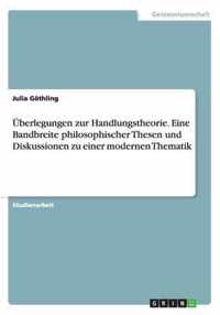 UEberlegungen zur Handlungstheorie. Eine Bandbreite philosophischer Thesen und Diskussionen zu einer modernen Thematik