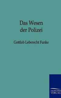 Das Wesen der Polizei zu naherer Feststellung ihres Begriffs und des Grundes und Umfangs ihrer Wirksamkeit