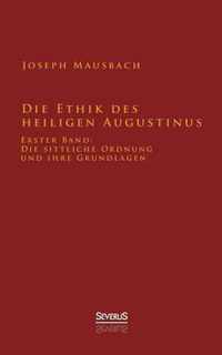 Die Ethik des heiligen Augustinus: Erster Band: Die sittliche Ordnung und ihre Grundlagen