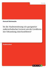 Ist die Stadtratssitzung ein geeigneter ausserschulischer Lernort um die Grossform der Erkundung durchzufuhren?