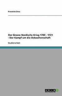 Der Grosse Nordische Krieg 1700 - 1721 - Der Kampf um die Ostseeherrschaft