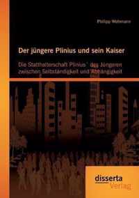 Der jüngere Plinius und sein Kaiser: Die Statthalterschaft Plinius´ des Jüngeren zwischen Selbständigkeit und Abhängigkeit