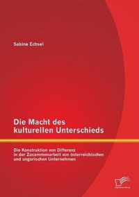 Die Macht des kulturellen Unterschieds: Die Konstruktion von Differenz in der Zusammenarbeit von österreichischen und ungarischen Unternehmen