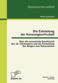 Die Entstehung der Konsumgesellschaft: Über die europäische Gesellschaft des 18. Jahrhunderts und die Entwicklung des Bürgers zum Konsumenten