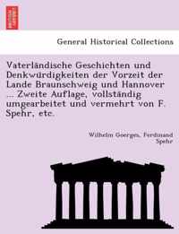 Vaterla Ndische Geschichten Und Denkwu Rdigkeiten Der Vorzeit Der Lande Braunschweig Und Hannover ... Zweite Auflage, Vollsta Ndig Umgearbeitet Und Vermehrt Von F. Spehr, Etc.