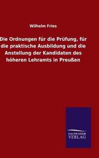 Die Ordnungen fur die Prufung, fur die praktische Ausbildung und die Anstellung der Kandidaten des hoeheren Lehramts in Preussen