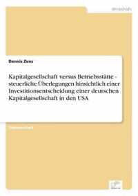 Kapitalgesellschaft versus Betriebsstatte - steuerliche UEberlegungen hinsichtlich einer Investitionsentscheidung einer deutschen Kapitalgesellschaft in den USA