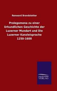 Prolegomena zu einer Urkundlichen Geschichte der Luzerner Mundart und Die Luzerner Kanzleisprache 1250-1600