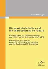 Die konstruierte Nation und ihre Manifestierung im Fußball: Die Verbindung von Nationsvorstellung und Fußball bei der Weltmeisterschaft 1974: Ein Verg