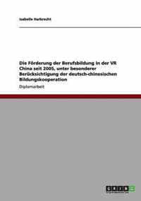 Die Foerderung der Berufsbildung in der VR China seit 2005, unter besonderer Berucksichtigung der deutsch-chinesischen Bildungskooperation