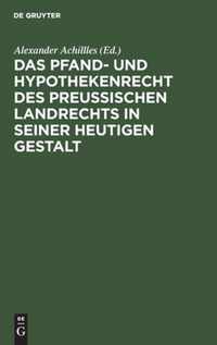 Das Pfand- und Hypothekenrecht des Preussischen Landrechts in seiner heutigen Gestalt