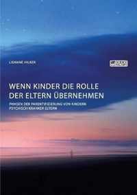 Wenn Kinder die Rolle der Eltern ubernehmen. Phasen der Parentifizierung von Kindern psychisch kranker Eltern