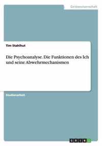 Die Psychoanalyse. Die Funktionen des Ich und seine Abwehrmechanismen