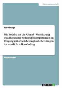 Mit Buddha an die Arbeit? - Vermittlung buddhistischer Selbsthilfekompetenzen im Umgang mit arbeitsbedingten Lebensfragen im westlichen Berufsalltag