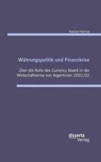 Wahrungspolitik und Finanzkrise - UEber die Rolle des Currency-Board in der Wirtschaftskrise von Argentinien 2001/02