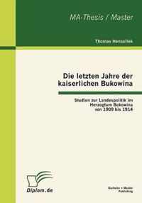 Die letzten Jahre der kaiserlichen Bukowina: Studien zur Landespolitik im Herzogtum Bukowina von 1909 bis 1914