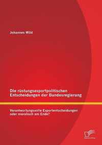 Die rüstungsexportpolitischen Entscheidungen der Bundesregierung: Verantwortungsvolle Exportentscheidungen oder moralisch am Ende?