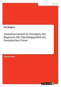 Ausnahmezustand als Paradigma des Regierens. Die Fluchtlingspolitik der Europaischen Union